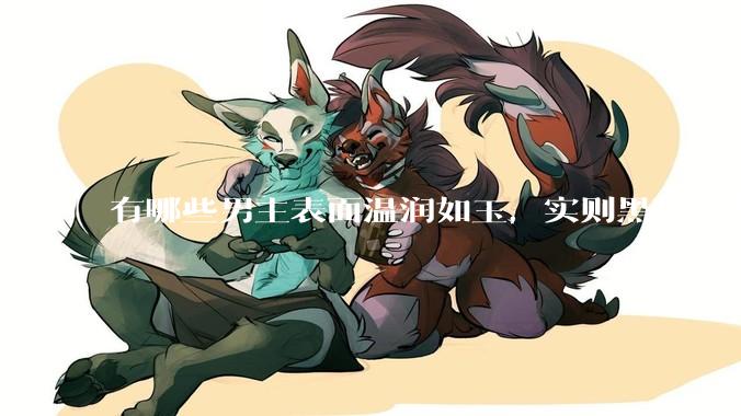 有哪些男主表面温润如玉，实则黑暗腹黑的古言***?