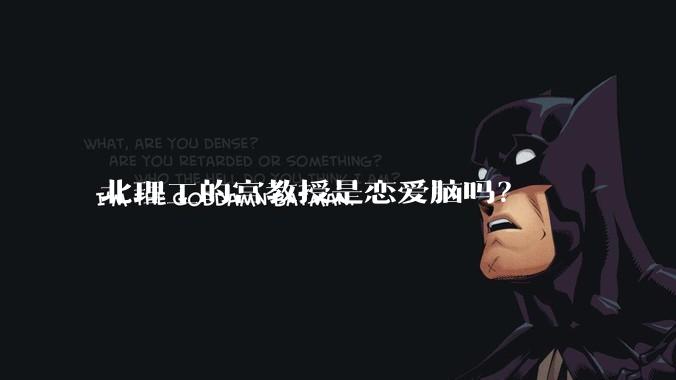 北理工的宫教授是恋爱脑吗？