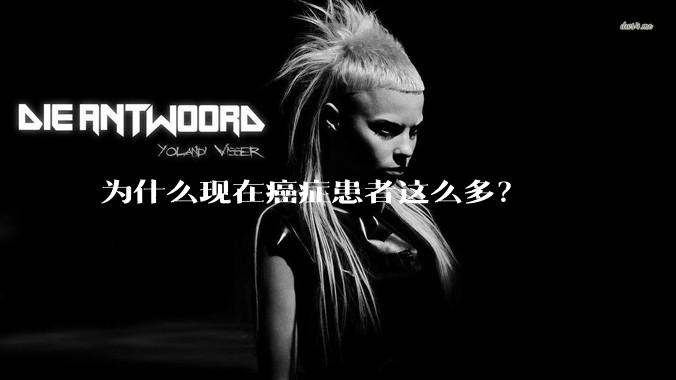 为什么现在癌症患者这么多？