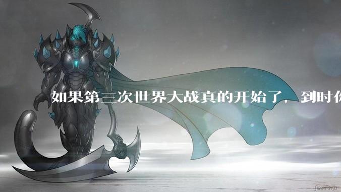 如果第三次世界大战真的开始了，到时你最想做的是什么？