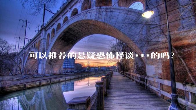 可以推荐的悬疑恐怖怪谈***的吗？