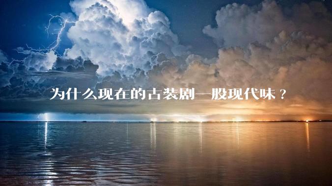 为什么现在的古装剧一股现代味?