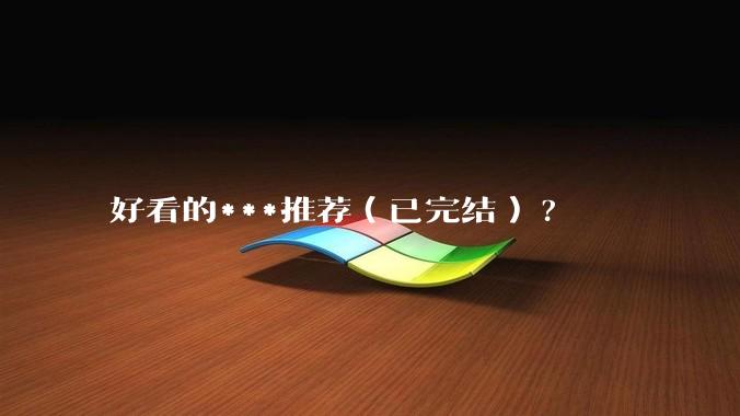 好看的***推荐（已完结）?