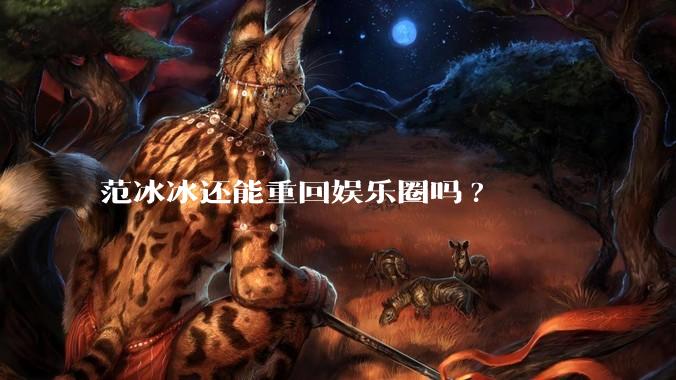 范冰冰还能重回娱乐圈吗?