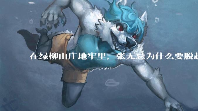 在绿柳山庄地牢里，张无忌为什么要脱赵敏袜子？