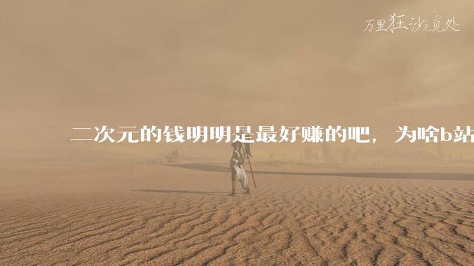 二次元的钱明明是最好赚的吧，为啥b站会亏损到现在呢？