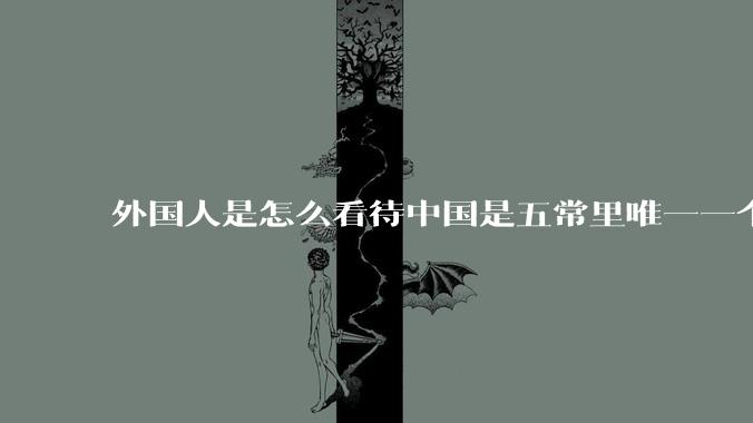 外国人是怎么看待中国是五常里唯一一个不是白人面孔的国家？