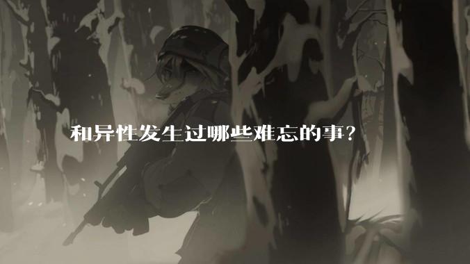 和异性发生过哪些难忘的事？