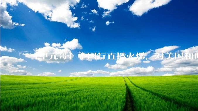 「甲亢哥」中国行直播火爆，对美国和世界网友有哪些影响？对文化传播和交流有哪些影响？
